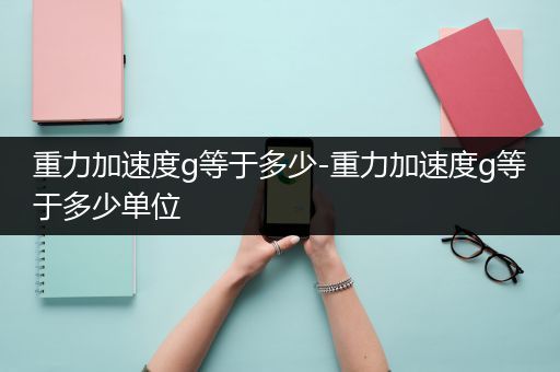 重力加速度g等于多少-重力加速度g等于多少单位